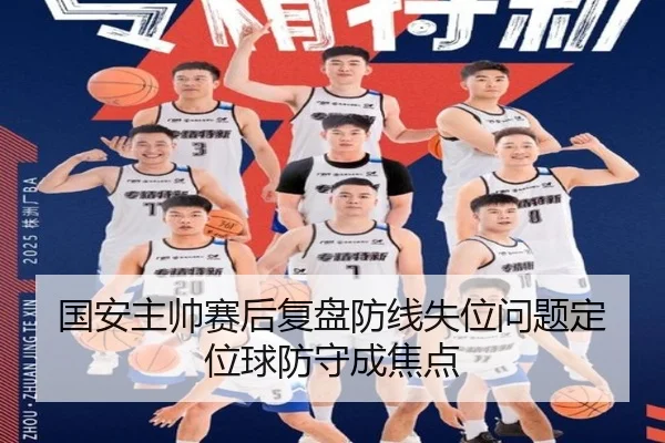 国安主帅赛后复盘防线失位问题定位球防守成焦点