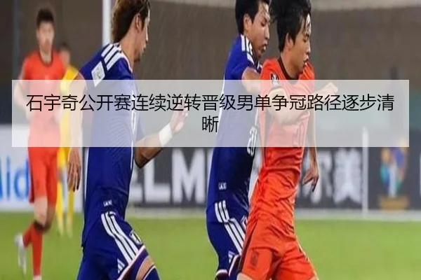 石宇奇公开赛连续逆转晋级男单争冠路径逐步清晰