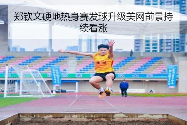 郑钦文硬地热身赛发球升级美网前景持续看涨